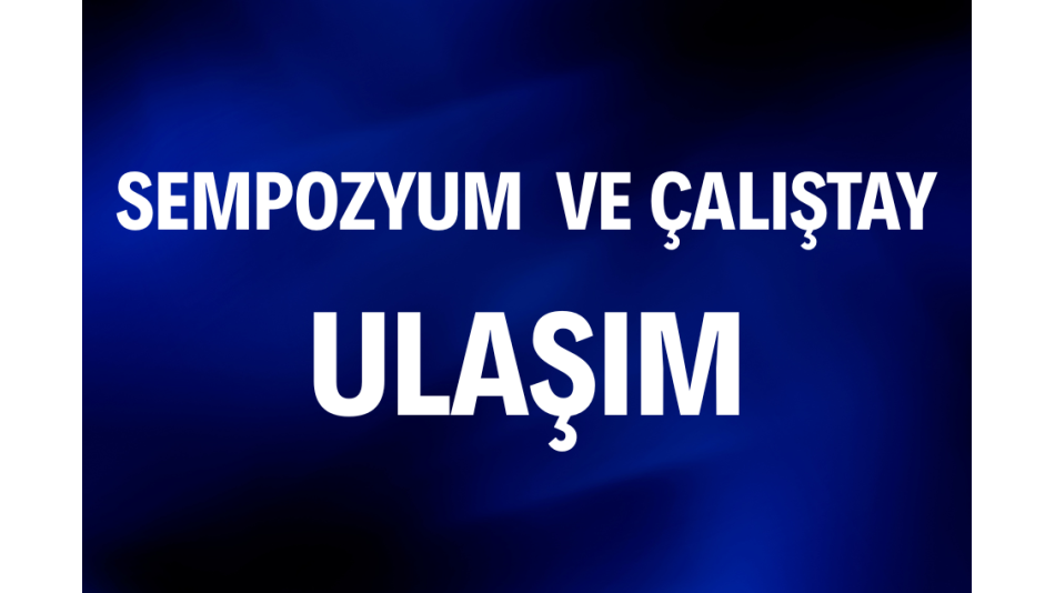 Ulaşım Bilgilendirmesi – 20. Eğitim Sempozyumu ve 5. Zor Havayolu Yönetim Kursu